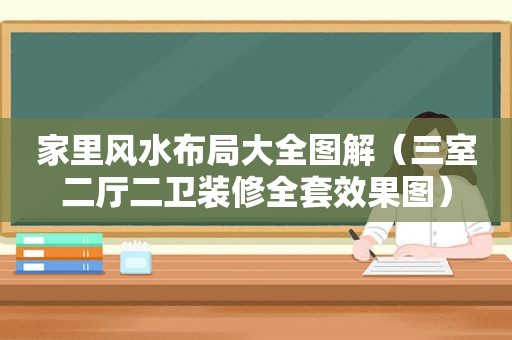 家里风水布局大全图解（三室二厅二卫装修全套效果图）
