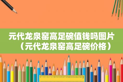 元代龙泉窑高足碗值钱吗图片（元代龙泉窑高足碗价格）