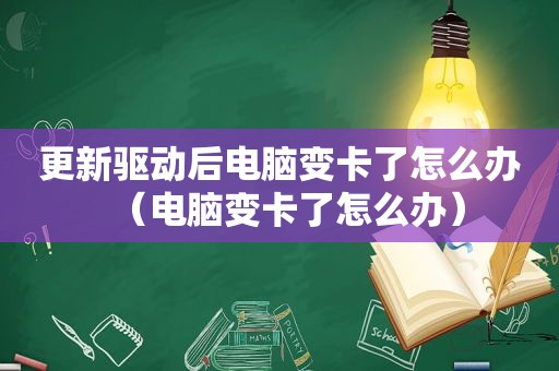 更新驱动后电脑变卡了怎么办（电脑变卡了怎么办）
