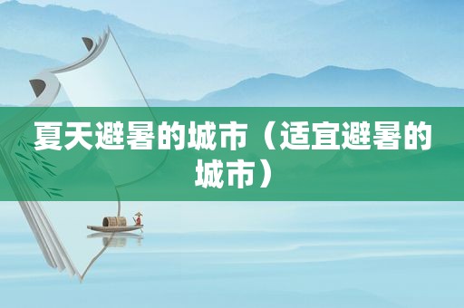 夏天避暑的城市（适宜避暑的城市）