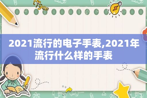 2021流行的电子手表,2021年流行什么样的手表