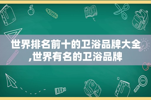 世界排名前十的卫浴品牌大全,世界有名的卫浴品牌