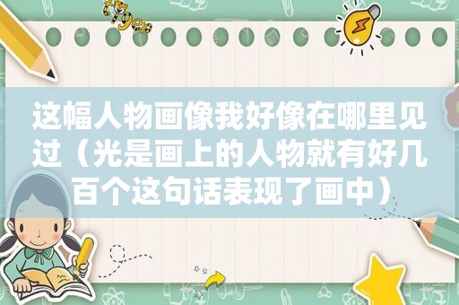 这幅人物画像我好像在哪里见过（光是画上的人物就有好几百个这句话表现了画中）