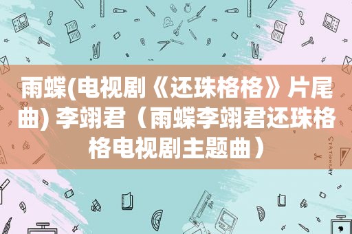 雨蝶(电视剧《还珠格格》片尾曲) 李翊君（雨蝶李翊君还珠格格电视剧主题曲）