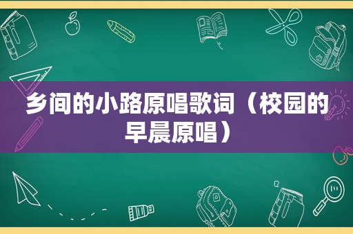 乡间的小路原唱歌词（校园的早晨原唱）