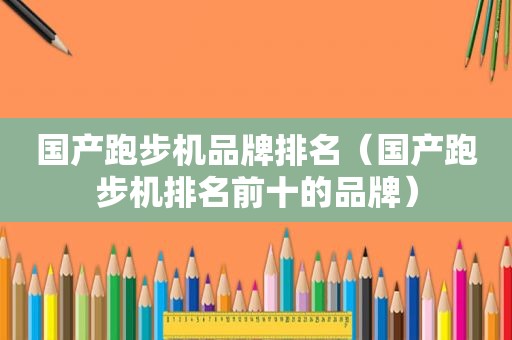 国产跑步机品牌排名（国产跑步机排名前十的品牌）