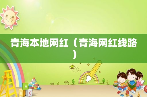 青海本地网红（青海网红线路）