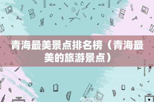 青海最美景点排名榜（青海最美的旅游景点）