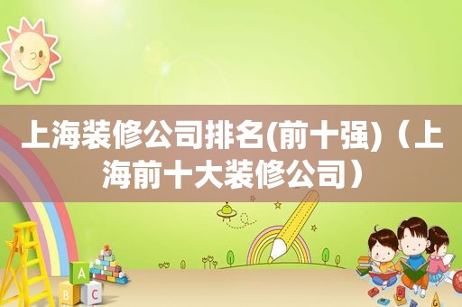 上海装修公司排名(前十强)（上海前十大装修公司）