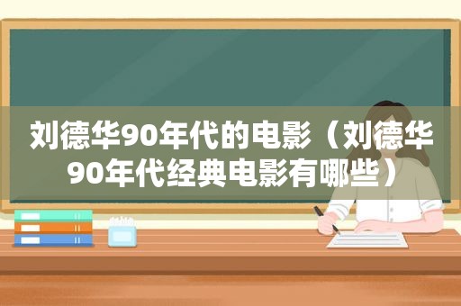 刘德华90年代的电影（刘德华90年代经典电影有哪些）