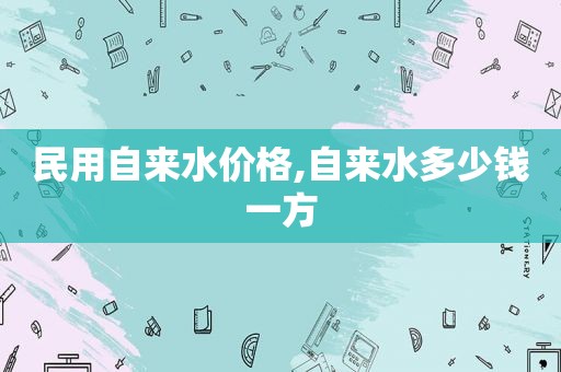 民用自来水价格,自来水多少钱一方