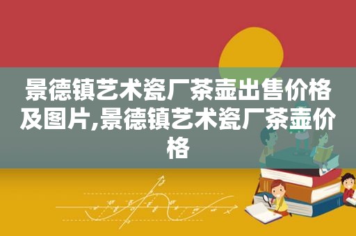 景德镇艺术瓷厂茶壶出售价格及图片,景德镇艺术瓷厂茶壶价格