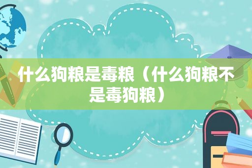 什么狗粮是毒粮（什么狗粮不是毒狗粮）