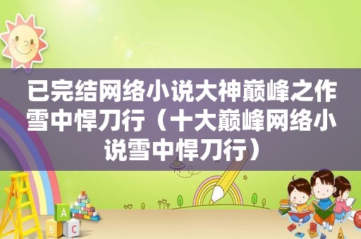 已完结网络小说大神巅峰之作雪中悍刀行（十大巅峰网络小说雪中悍刀行）
