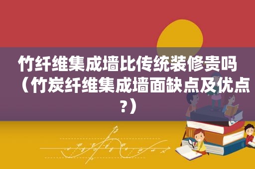竹纤维集成墙比传统装修贵吗（竹炭纤维集成墙面缺点及优点?）