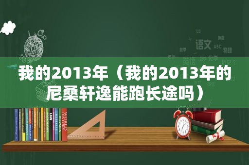 我的2013年（我的2013年的尼桑轩逸能跑长途吗）