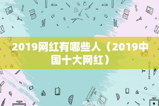 2019网红有哪些人（2019中国十大网红）