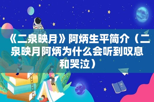 《二泉映月》阿炳生平简介（二泉映月阿炳为什么会听到叹息和哭泣）