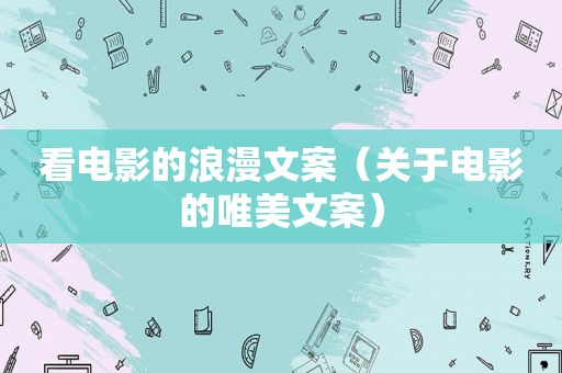 看电影的浪漫文案（关于电影的唯美文案）