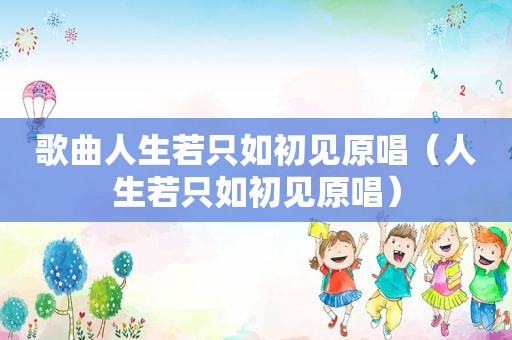歌曲人生若只如初见原唱（人生若只如初见原唱）