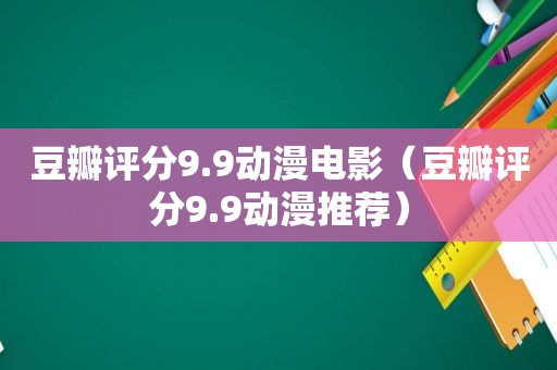 豆瓣评分9.9动漫电影（豆瓣评分9.9动漫推荐）