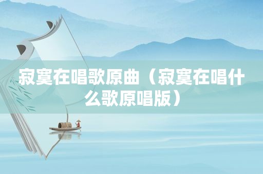 寂寞在唱歌原曲（寂寞在唱什么歌原唱版）