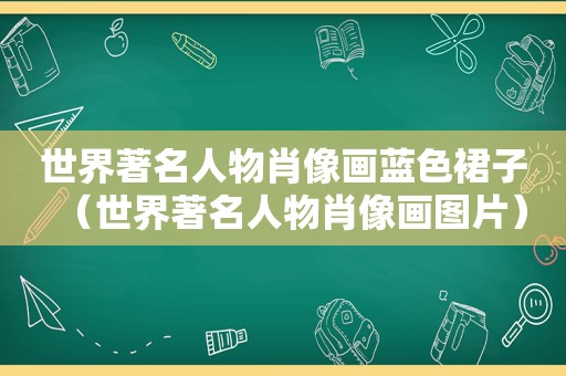 世界著名人物肖像画蓝色裙子（世界著名人物肖像画图片）