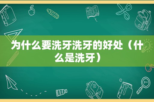 为什么要洗牙洗牙的好处（什么是洗牙）