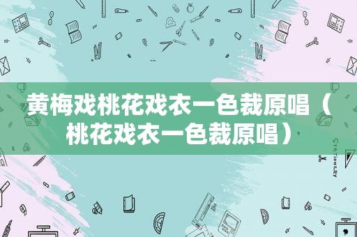 黄梅戏桃花戏衣一色裁原唱（桃花戏衣一色裁原唱）
