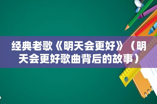 经典老歌《明天会更好》（明天会更好歌曲背后的故事）