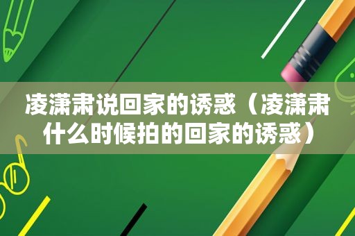 凌潇肃说回家的诱惑（凌潇肃什么时候拍的回家的诱惑）