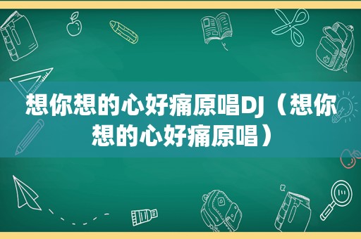 想你想的心好痛原唱DJ（想你想的心好痛原唱）