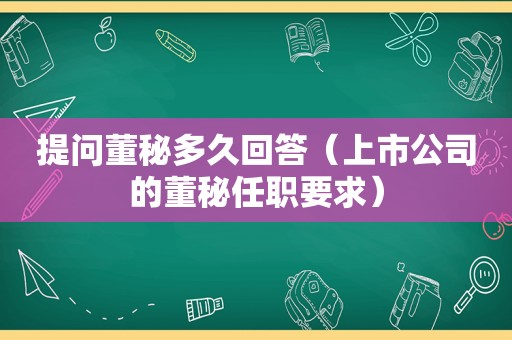 提问董秘多久回答（上市公司的董秘任职要求）