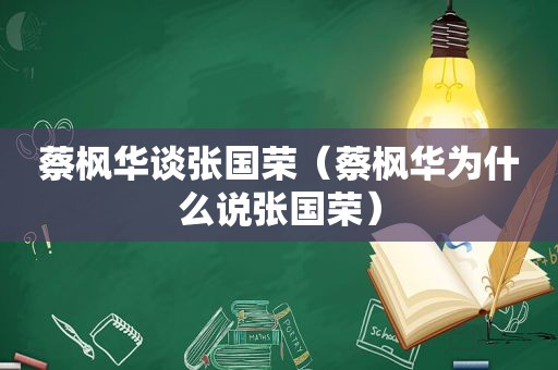 蔡枫华谈张国荣（蔡枫华为什么说张国荣）