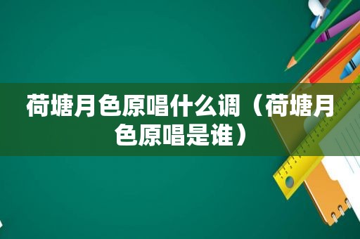 荷塘月色原唱什么调（荷塘月色原唱是谁）