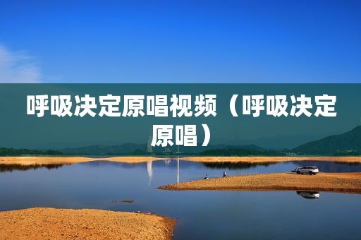 呼吸决定原唱视频（呼吸决定原唱）
