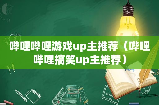 哔哩哔哩游戏up主推荐（哔哩哔哩搞笑up主推荐）