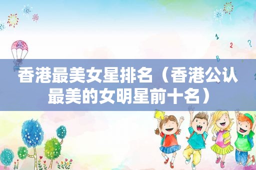 香港最美女星排名（香港公认最美的女明星前十名）