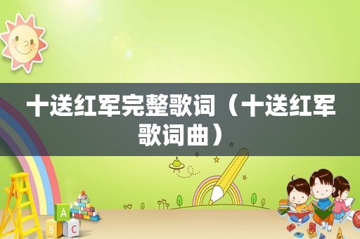 十送红军完整歌词（十送红军歌词曲）