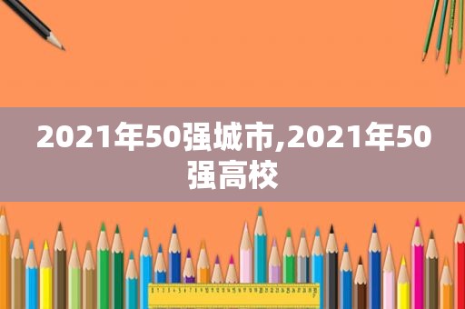 2021年50强城市,2021年50强高校