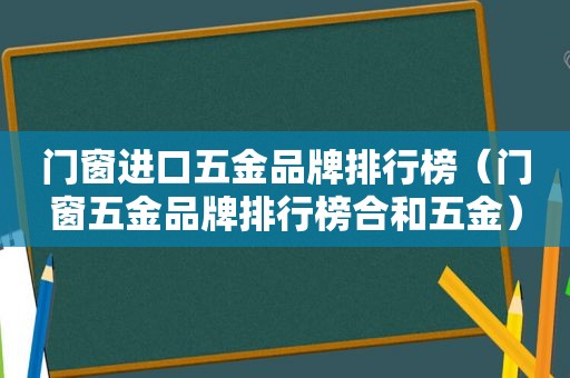 门窗进口五金品牌排行榜（门窗五金品牌排行榜合和五金）