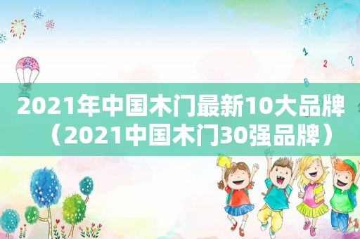 2021年中国木门最新10大品牌（2021中国木门30强品牌）