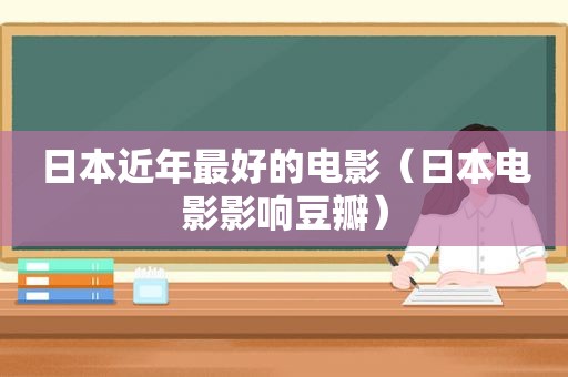 日本近年最好的电影（日本电影影响豆瓣）