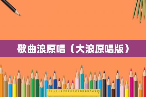 歌曲浪原唱（大浪原唱版）