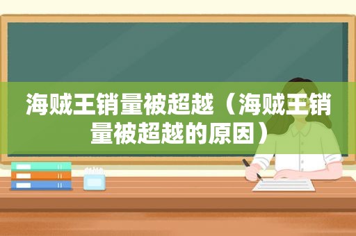 海贼王销量被超越（海贼王销量被超越的原因）
