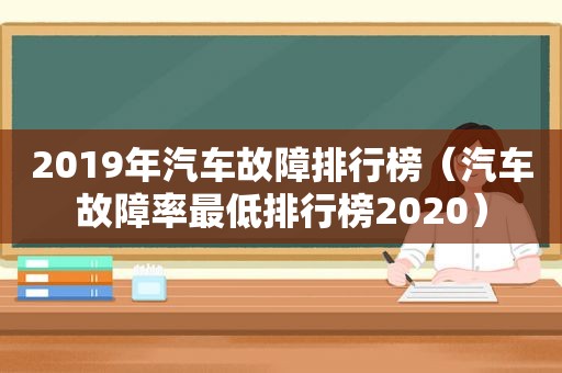 2019年汽车故障排行榜（汽车故障率最低排行榜2020）
