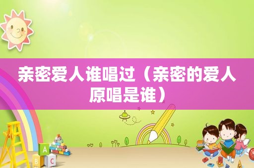 亲密爱人谁唱过（亲密的爱人原唱是谁）