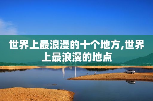 世界上最浪漫的十个地方,世界上最浪漫的地点