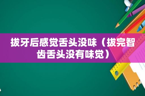 拔牙后感觉舌头没味（拔完智齿舌头没有味觉）
