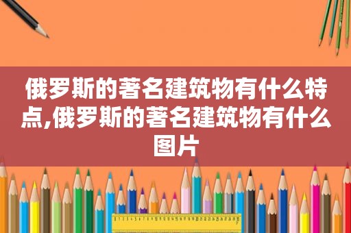 俄罗斯的著名建筑物有什么特点,俄罗斯的著名建筑物有什么图片